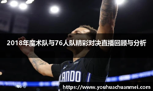 2018年魔术队与76人队精彩对决直播回顾与分析