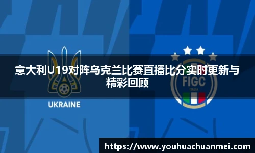 意大利U19对阵乌克兰比赛直播比分实时更新与精彩回顾