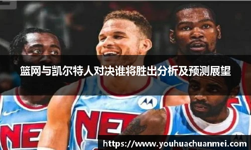 篮网与凯尔特人对决谁将胜出分析及预测展望