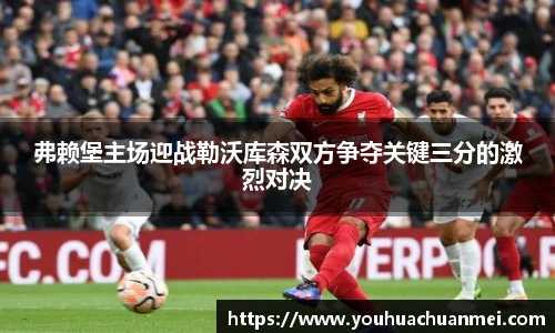 弗赖堡主场迎战勒沃库森双方争夺关键三分的激烈对决